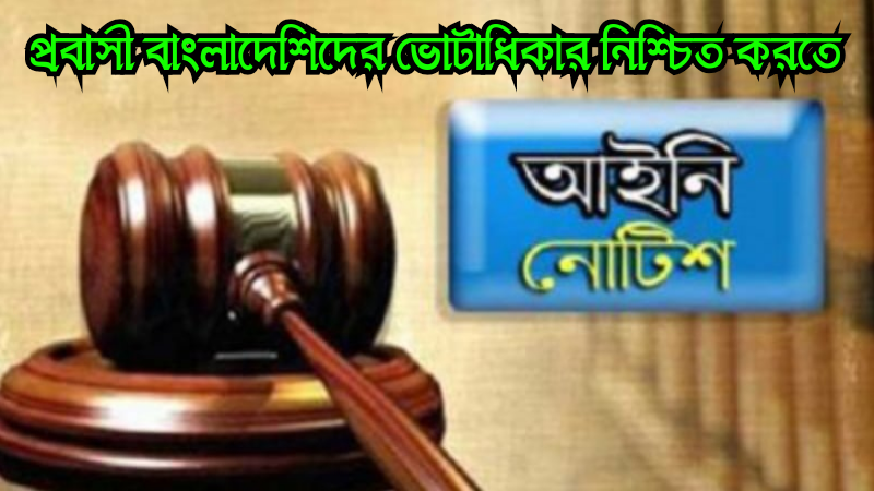 প্রবাসী বাংলাদেশিদের ভোটাধিকার নিশ্চিত করতে আইনি নোটিশ